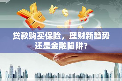 景谷贷款购买保险，理财新趋势还是金融陷阱？