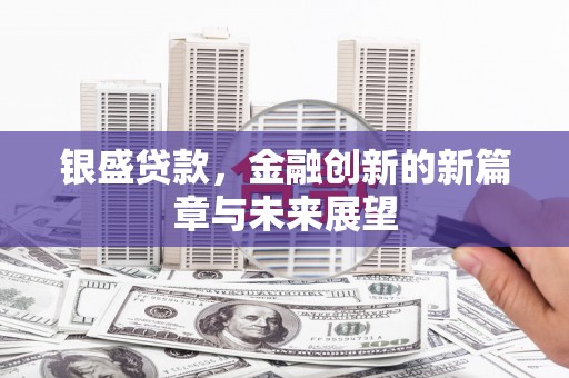 景谷银盛贷款，金融创新的新篇章与未来展望