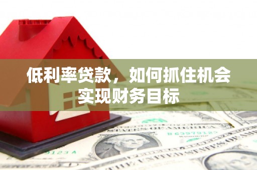 景谷低利率贷款，如何抓住机会实现财务目标