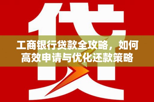 景谷工商银行贷款全攻略，如何高效申请与优化还款策略