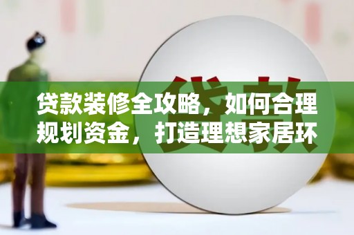 景谷贷款装修全攻略，如何合理规划资金，打造理想家居环境