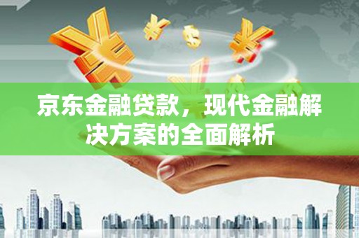 景谷京东金融贷款，现代金融解决方案的全面解析