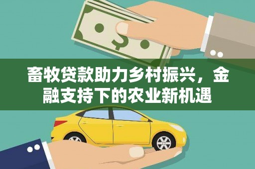 景谷畜牧贷款助力乡村振兴，金融支持下的农业新机遇