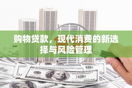 景谷购物贷款，现代消费的新选择与风险管理