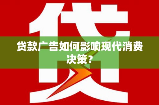 景谷贷款广告如何影响现代消费决策？