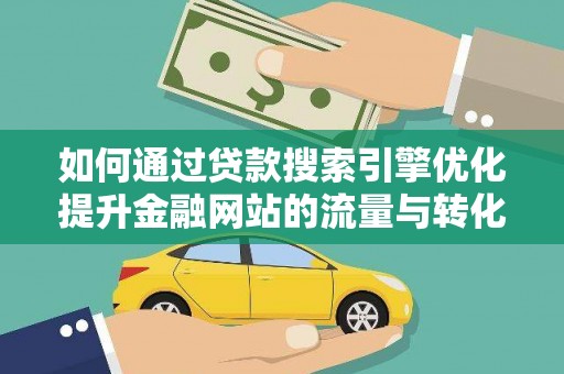 景谷如何通过贷款搜索引擎优化提升金融网站的流量与转化率