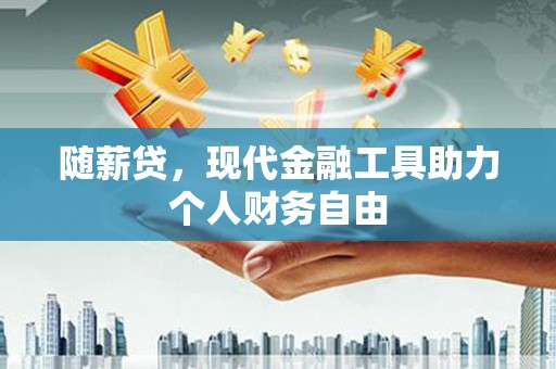 景谷随薪贷，现代金融工具助力个人财务自由