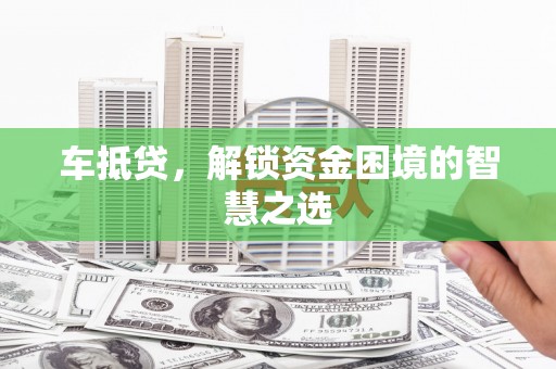 景谷车抵贷，解锁资金困境的智慧之选