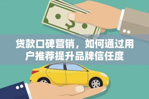 景谷贷款口碑营销，如何通过用户推荐提升品牌信任度