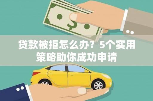 景谷贷款被拒怎么办？5个实用策略助你成功申请