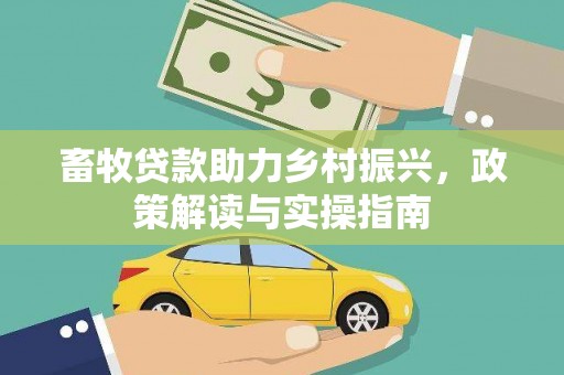 景谷畜牧贷款助力乡村振兴，政策解读与实操指南