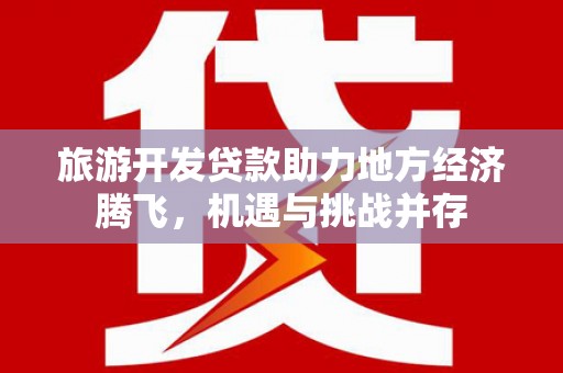 景谷旅游开发贷款助力地方经济腾飞，机遇与挑战并存