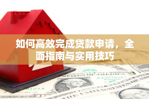 景谷如何高效完成贷款申请，全面指南与实用技巧
