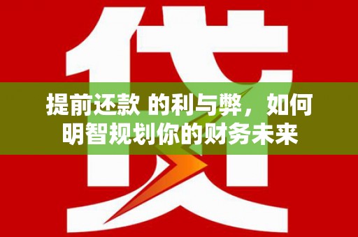 景谷提前还款 的利与弊，如何明智规划你的财务未来