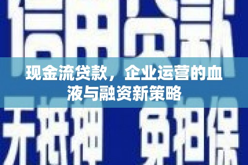 景谷现金流贷款，企业运营的血液与融资新策略