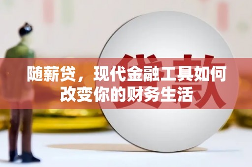 景谷随薪贷，现代金融工具如何改变你的财务生活