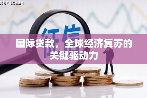 景谷国际贷款，全球经济复苏的关键驱动力