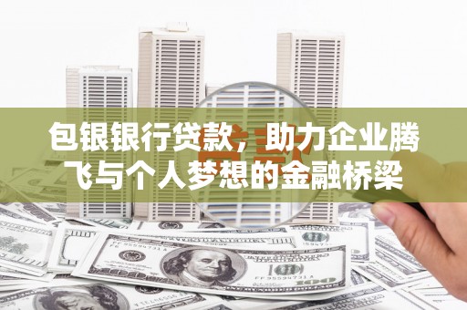 景谷包银银行贷款，助力企业腾飞与个人梦想的金融桥梁