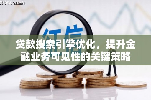 景谷贷款搜索引擎优化，提升金融业务可见性的关键策略