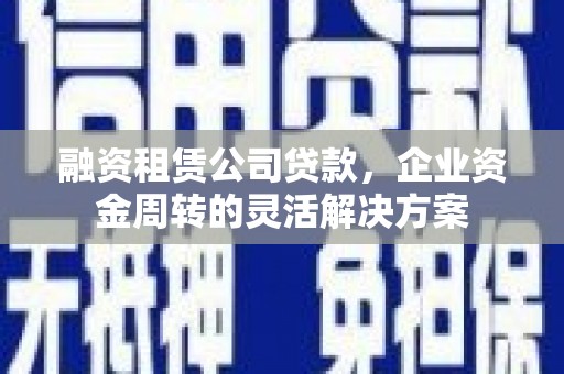 景谷融资租赁公司贷款，企业资金周转的灵活解决方案