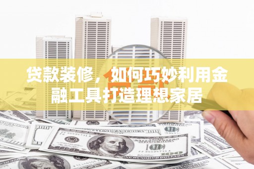 景谷贷款装修，如何巧妙利用金融工具打造理想家居