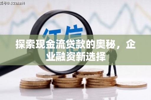 景谷探索现金流贷款的奥秘，企业融资新选择