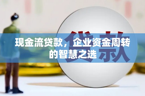 景谷现金流贷款，企业资金周转的智慧之选