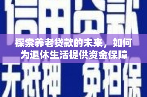 景谷探索养老贷款的未来，如何为退休生活提供资金保障