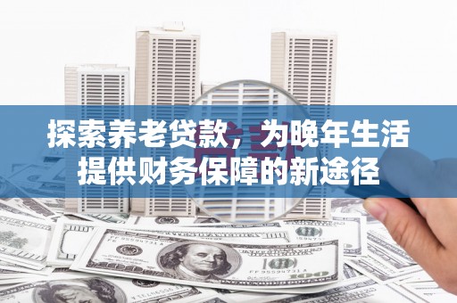景谷探索养老贷款，为晚年生活提供财务保障的新途径
