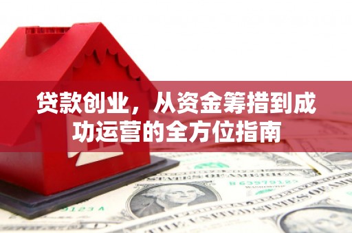 景谷贷款创业，从资金筹措到成功运营的全方位指南