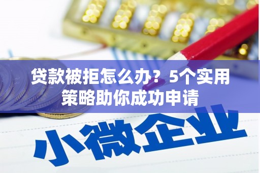 景谷贷款被拒怎么办？5个实用策略助你成功申请