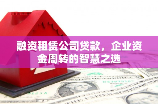 景谷融资租赁公司贷款，企业资金周转的智慧之选