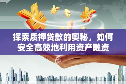 景谷探索质押贷款的奥秘，如何安全高效地利用资产融资
