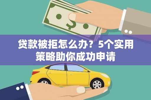 景谷贷款被拒怎么办？5个实用策略助你成功申请