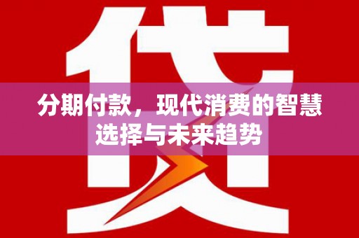 景谷分期付款，现代消费的智慧选择与未来趋势