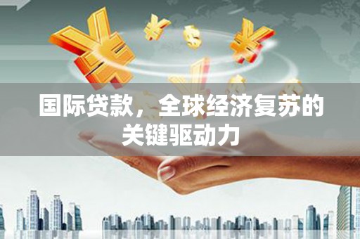 景谷国际贷款，全球经济复苏的关键驱动力