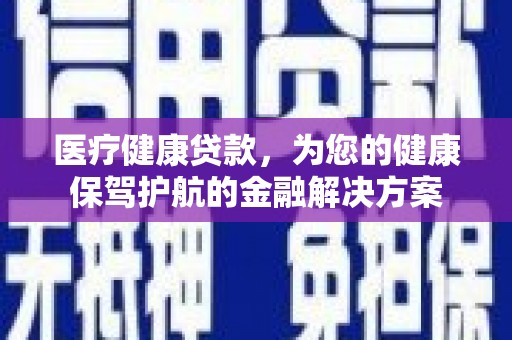 景谷医疗健康贷款，为您的健康保驾护航的金融解决方案