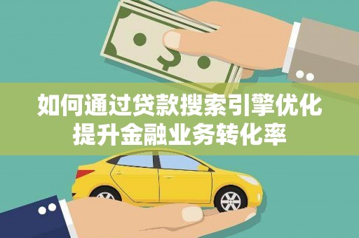 景谷如何通过贷款搜索引擎优化提升金融业务转化率