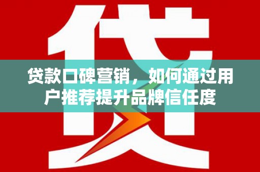 景谷贷款口碑营销，如何通过用户推荐提升品牌信任度
