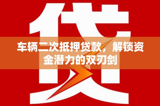 景谷车辆二次抵押贷款，解锁资金潜力的双刃剑