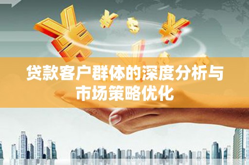 景谷贷款客户群体的深度分析与市场策略优化