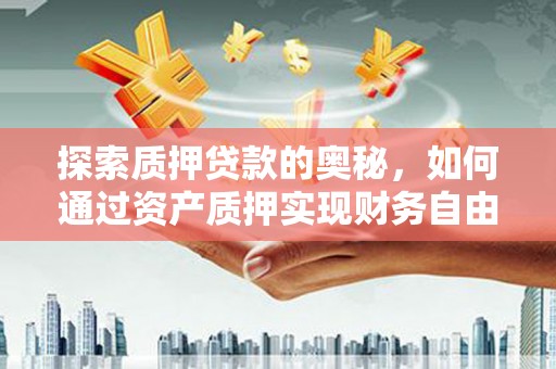 景谷探索质押贷款的奥秘，如何通过资产质押实现财务自由