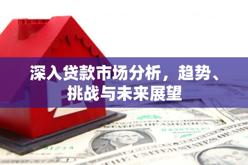景谷深入贷款市场分析，趋势、挑战与未来展望