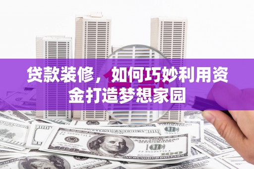 景谷贷款装修，如何巧妙利用资金打造梦想家园