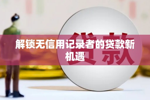 景谷解锁无信用记录者的贷款新机遇
