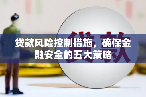 景谷贷款风险控制措施，确保金融安全的五大策略