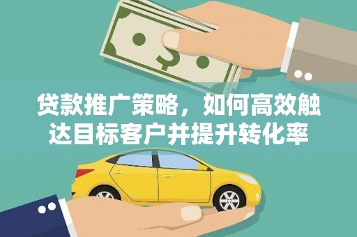 景谷贷款推广策略，如何高效触达目标客户并提升转化率