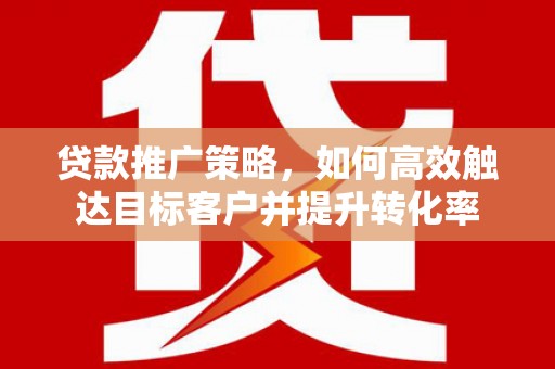 景谷贷款推广策略，如何高效触达目标客户并提升转化率