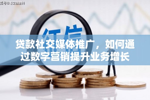 景谷贷款社交媒体推广，如何通过数字营销提升业务增长