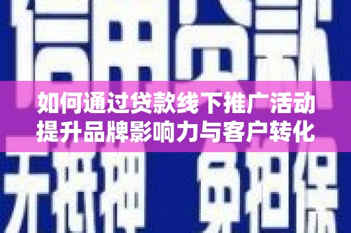 景谷如何通过贷款线下推广活动提升品牌影响力与客户转化率